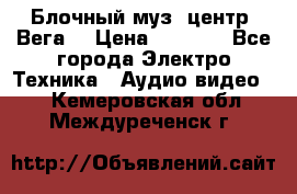 Блочный муз. центр “Вега“ › Цена ­ 8 999 - Все города Электро-Техника » Аудио-видео   . Кемеровская обл.,Междуреченск г.